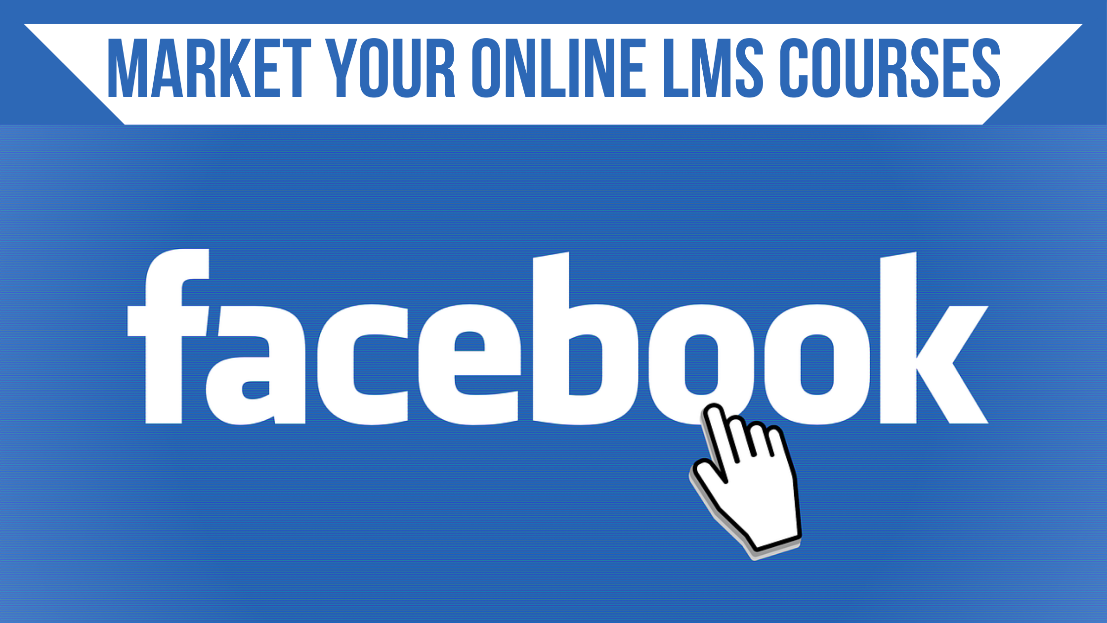 How to use Facebook effectively to market your online LMS courses